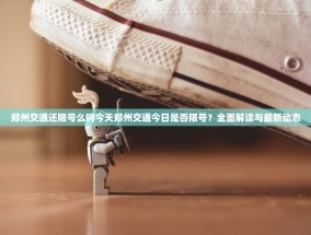 郑州交通还限号么吗今天郑州交通今日是否限号？全面解读与最新动态
