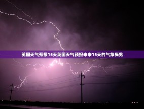 英国天气预报15天英国天气预报未来15天的气象概览