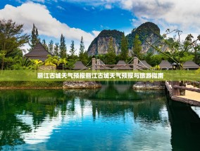 丽江古城天气预报丽江古城天气预报与旅游指南