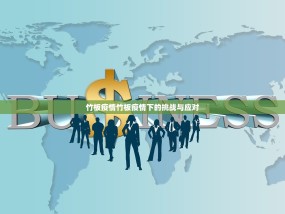 竹板疫情竹板疫情下的挑战与应对