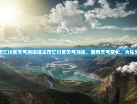 遵义市汇川区天气预报遵义市汇川区天气预报，洞悉天气变化，为生活添彩