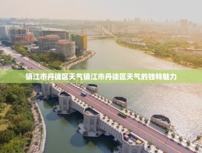 镇江市丹徒区天气镇江市丹徒区天气的独特魅力