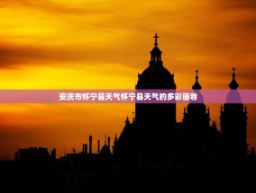 安庆市怀宁县天气怀宁县天气的多彩画卷