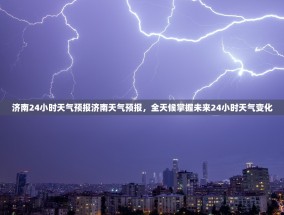济南24小时天气预报济南天气预报，全天候掌握未来24小时天气变化