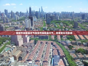 保定市高阳县天气保定市高阳县天气，四季变化与影响