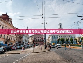白山市抚松县天气白山市抚松县天气的独特魅力