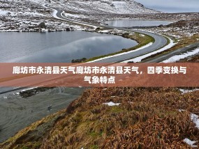 廊坊市永清县天气廊坊市永清县天气，四季变换与气象特点