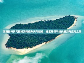 海南儋州天气预报海南儋州天气预报，探索热带气候的魅力与应对之策