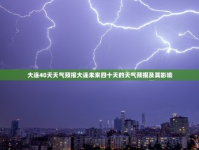 大连40天天气预报大连未来四十天的天气预报及其影响