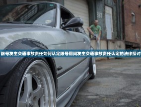 限号发生交通事故责任如何认定限号期间发生交通事故责任认定的法律探讨