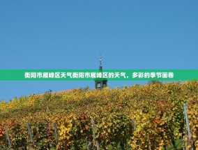 衡阳市雁峰区天气衡阳市雁峰区的天气，多彩的季节画卷
