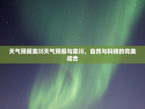 天气预报栾川天气预报与栾川，自然与科技的完美结合