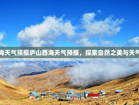庐山西海天气预报庐山西海天气预报，探索自然之美与天气的奥秘