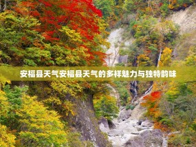 安福县天气安福县天气的多样魅力与独特韵味