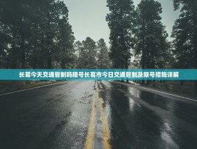 长葛今天交通管制吗限号长葛市今日交通管制及限号措施详解
