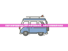 交通汽车限号最新消息交通汽车限号最新消息，未来出行的新趋势与挑战