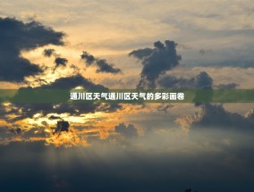 通川区天气通川区天气的多彩画卷