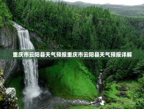 重庆市云阳县天气预报重庆市云阳县天气预报详解