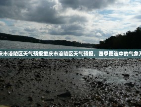 重庆市涪陵区天气预报重庆市涪陵区天气预报，四季更迭中的气象万千