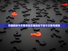 交通规则今天限号吗交通规则下的今日限号措施