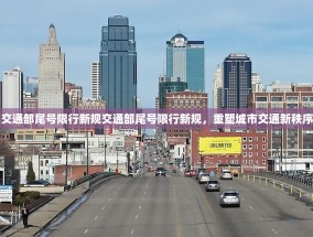 交通部尾号限行新规交通部尾号限行新规，重塑城市交通新秩序