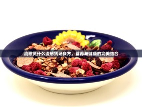 流感煲什么流感煲汤良方，营养与健康的完美结合