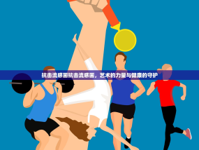 抗击流感画抗击流感画，艺术的力量与健康的守护