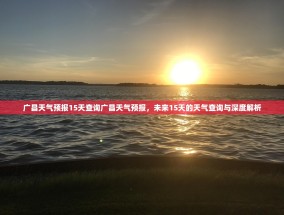 广昌天气预报15天查询广昌天气预报，未来15天的天气查询与深度解析
