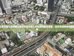 北京交通九月份限行尾号北京交通九月份限行尾号调整，应对交通拥堵的新策略