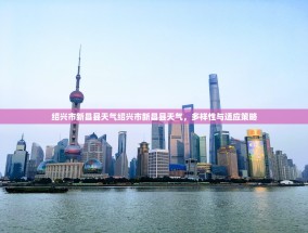 绍兴市新昌县天气绍兴市新昌县天气，多样性与适应策略