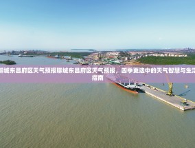 聊城东昌府区天气预报聊城东昌府区天气预报，四季更迭中的天气智慧与生活指南