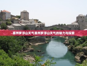 惠州罗浮山天气惠州罗浮山天气的魅力与探索