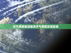 天气预报临清临清天气预报及其影响