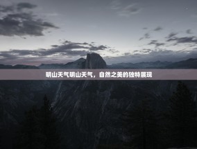 明山天气明山天气，自然之美的独特展现