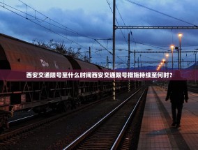 西安交通限号至什么时间西安交通限号措施持续至何时？