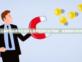 儿童甲型流感怎么治疗儿童甲型流感治疗策略，全面理解与应对
