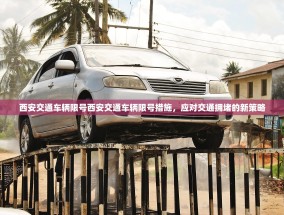 西安交通车辆限号西安交通车辆限号措施，应对交通拥堵的新策略