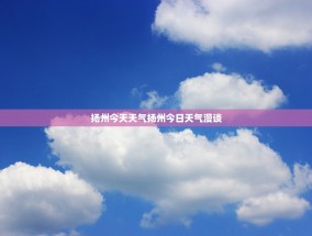 扬州今天天气扬州今日天气漫谈