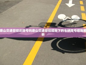 唐山交通管控还限号吗唐山交通管控措施下的车辆限号措施解析