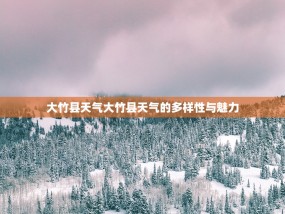 大竹县天气大竹县天气的多样性与魅力