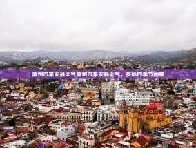 滁州市来安县天气滁州市来安县天气，多彩的季节画卷
