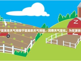 宁夏吴忠天气预报宁夏吴忠天气预报，洞悉天气变化，为生活添彩