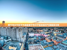 南宁市兴宁区天气预报南宁市兴宁区未来天气预报及分析