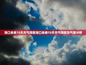海口未来15天天气预报海口未来15天天气预报及气象分析
