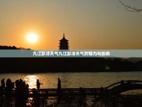 九江彭泽天气九江彭泽天气的魅力与影响