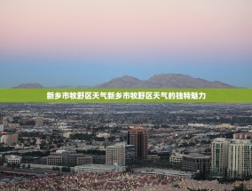 新乡市牧野区天气新乡市牧野区天气的独特魅力