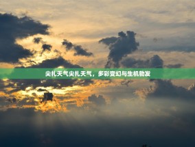 尖扎天气尖扎天气，多彩变幻与生机勃发