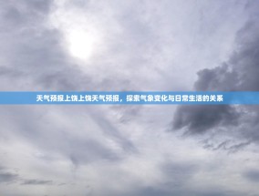 天气预报上饶上饶天气预报，探索气象变化与日常生活的关系