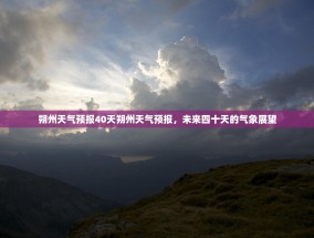 朔州天气预报40天朔州天气预报，未来四十天的气象展望