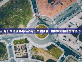 4月至五月份交通限号4月至5月份交通限号，缓解城市拥堵的绿色出行倡议